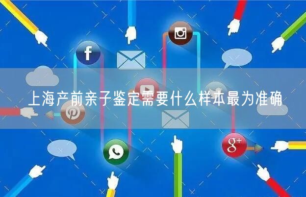 上海产前亲子鉴定需要什么样本最为准确